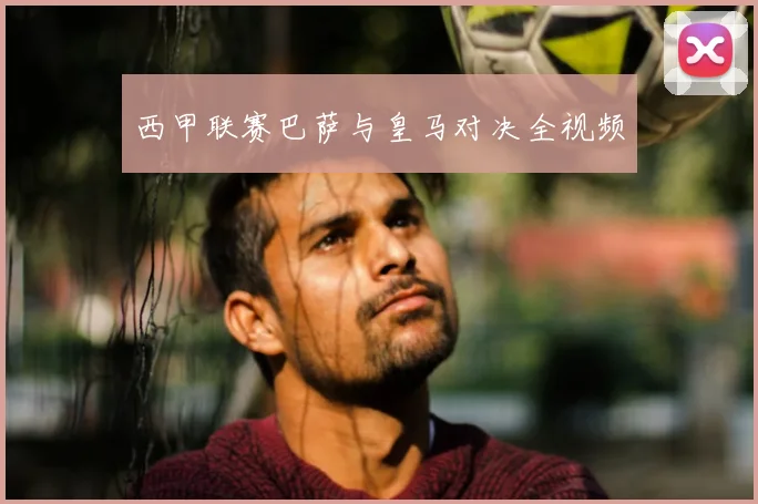 西甲联赛巴萨与皇马对决全视频