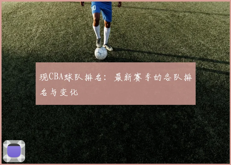 现CBA球队排名:最新赛季的各队排名与变化