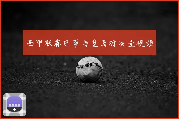 西甲联赛巴萨与皇马对决全视频