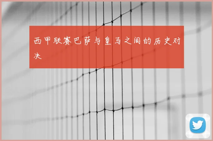 西甲联赛巴萨与皇马之间的历史对决