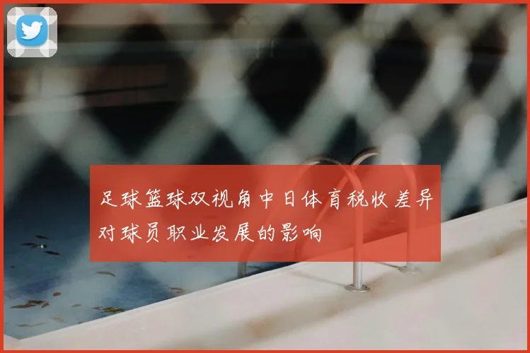 足球篮球双视角中日体育税收差异对球员职业发展的影响