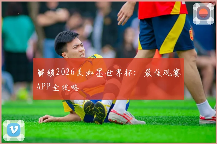 解锁2026美加墨世界杯：最佳观赛APP全攻略