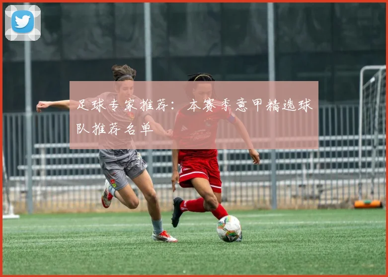 足球专家推荐：本赛季意甲精选球队推荐名单