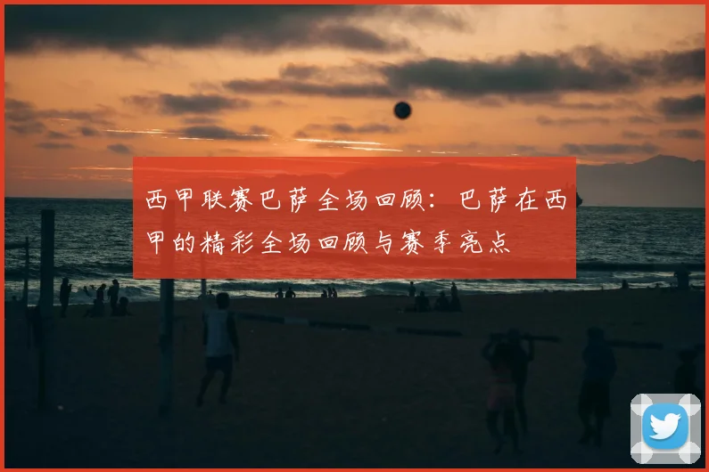 西甲联赛巴萨全场回顾：巴萨在西甲的精彩全场回顾与赛季亮点